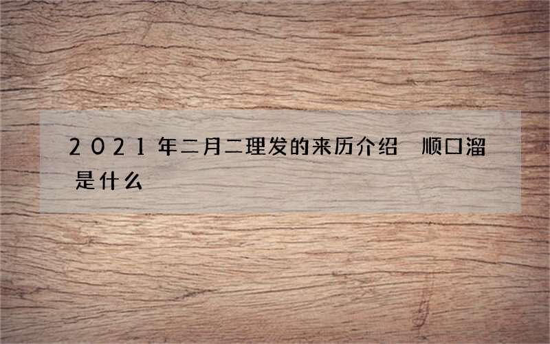2021年二月二理发的来历介绍 顺口溜是什么